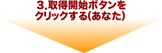 ３．取得開始ボタンをクリックする（あなた）